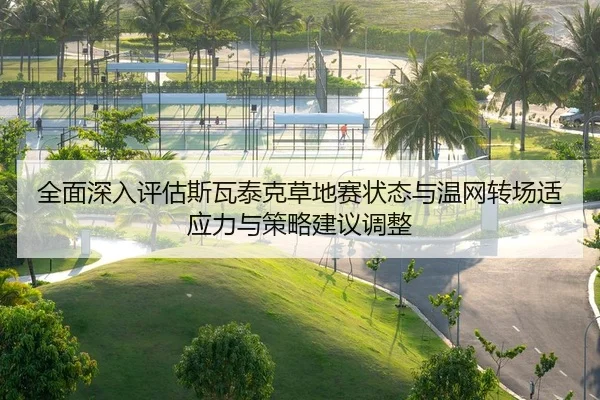 全面深入评估斯瓦泰克草地赛状态与温网转场适应力与策略建议调整